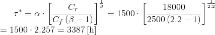 \tau^{\ast }= \alpha \cdot \left [ \frac{C_{r }}{C_{f}\left ( \beta -1 \right )} \right ]^{\frac{1}{\beta }}=1500\cdot \left [ \frac{18000}{2500\left ( 2.2-1 \right )} \right ]^{\frac{1}{2.2}}\\=1500\cdot 2.257= 3387\left [ \textrm{h} \right ]