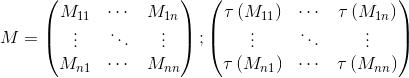 M=\begin{pmatrix} M_{11}&\cdots&M_{1n} \\ \vdots&\ddots&\vdots \\ M_{n1}&\cdots&M_{nn} \end{pmatrix} ; \begin{pmatrix} \tau \left ( M_{11} \right )&\cdots&\tau \left ( M_{1n} \right ) \\ \vdots&\ddots&\vdots \\ \tau \left ( M_{n1} \right )&\cdots&\tau \left ( M_{nn} \right ) \end{pmatrix}