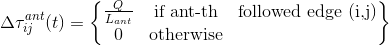 \Delta \tau _{ij}^{ant}(t)=\begin{Bmatrix} \frac{Q }{L_{ant}}& \textrm{if ant-th} &\textrm{followed edge (i,j)} \\ 0 & \textrm{otherwise} & \end{Bmatrix}