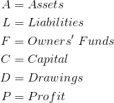 \begin{align*} A&=Assets\\ L&=Liabilities\\ F&=Owners'\ Funds\\ C&=Capital\\ D&=Drawings\\ P&=Profit\\ \end{align*}
