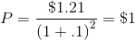 P=\frac{\$1.21}{\left ( 1+.1 \right )^{2}}=\$1