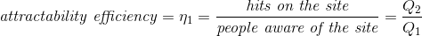 \textit{attractability efficiency} = \eta _1= \frac{\textit{hits on the site}}{\textit{people aware of the site}} = \frac{Q_2}{Q_1}