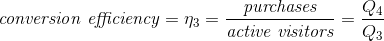 \textit{conversion efficiency}= \eta _3 = \frac{\textit{purchases}}{\textit{active visitors}}= \frac{Q_4}{Q_3}