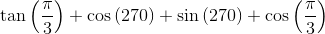 \textrm{tan}\left ( \frac{\pi }{3} \right )+ \textrm{cos} \left ( 270 \right ) +\textrm{sin}\left ( 270 \right ) +\textrm{cos}\left ( \frac{\pi }{3} \right )