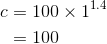 \begin{align*} c&=100\times 1^{1.4} \\ &= 100 \end{align*}