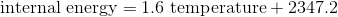 \textrm{internal energy} = 1.6 \textrm{ temperature} + 2347.2