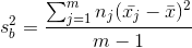 s_{b}^{2}=\frac{\sum_{j=1}^{m}n_{j}(\bar{x_{j}}-\bar{x})^{2}}{m-1}