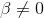 \beta\neq 0