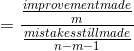 =\frac{\frac{improvement made}{m}}{\frac{mistakes still made}{n-m-1}}