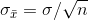 \sigma_{\bar{x}}=\sigma/\sqrt{n}