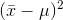 (\bar{x}-\mu)^{2}