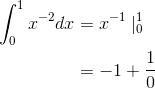 \begin{align*} \int_{0}^{1}x^{-2}dx&=x^{-1}\mid _{0}^{1}\\&=-1+\frac{1}{0} \end{align*}