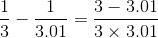 \frac{1}{3}-\frac{1}{3.01}=\frac{3-3.01}{3\times 3.01}