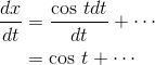 \begin{align*} \frac{dx}{dt} &=\frac{\textrm{cos }t dt}{dt}+\cdots \\ &= \textrm{cos } t+\cdots \end{align*}