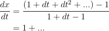 \begin{align*} \frac{dx}{dt} &=\frac{(1+dt+dt^2+...)-1}{1+dt-1} \\ &= 1+... \end{align*}