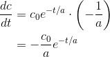 \begin{align*} \frac{dc}{dt} &=c_0e^{-t/a}\cdot \left ( -\frac{1}{a} \right ) \\ &= -\frac{c_0}{a}e^{-t/a} \end{align*}
