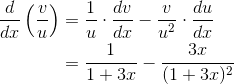 \begin{align*} \frac{d}{dx}\left ( \frac{v}{u} \right ) &=\frac{1}{u}\cdot \frac{dv}{dx}-\frac{v}{u^2}\cdot \frac{du}{dx} \\ &= \frac{1}{1+3x}-\frac{3x}{(1+3x)^2} \end{align*}