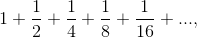 1+\frac{1}{2}+\frac{1}{4}+\frac{1}{8}+\frac{1}{16}+ ...,