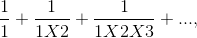 \frac{1}{1}+\frac{1}{1X2}+\frac{1}{1X2X3}+...,