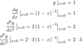 \begin{align*} y\mid _{x=0}&=1 \\\frac{dy}{dx}\left |_{x=0}=\left ( 1-x \right )^{-2} \right |_{x=0}&=1 \\\frac{d^{2}y}{dx^{2}}\left |_{x=0}=2\left ( 1-x \right )^{-3} \right |_{x=0}&=2 \\\frac{d^{3}y}{dx^{3}}\left |_{x=0}=2\cdot 3\left ( 1-x \right )^{-4} \right |_{x=0}&=2\cdot 3 \end{align*}