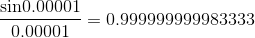 \frac{\textrm{sin} 0.00001}{0.00001}=0.999999999983333