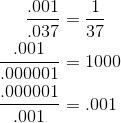 \begin{align*} \frac{.001}{.037} &= \frac{1}{37}\\ \frac{.001}{.000001}&=1000 \\ \frac{.000001}{.001}&=.001 \end{align*}