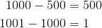 \begin{align*} 1000-500 &=500 \\ 1001-1000&=1 \end{align*}