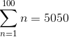 \sum _{n=1}^{100}n=5050