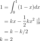 \begin{align*} 1 &=\int_{0}^{1}(1-x)dx \\ &=kx-\frac{1}{2}kx^2\mid ^1_0 \\ &=k-k/2 \\ k&=2 \end{align*}