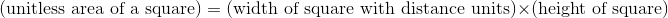 \textrm{(unitless area of a square)}= \textrm{(width of square with distance units)}\times \textrm{(height of square)}