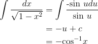 \begin{align*} \int \frac{dx}{\sqrt{1-x^2}} &=\int \frac{\textrm{-sin }u du }{\textrm{sin }u} \\ &= -u+c\\ &= -\textrm{cos}^{-1}x \end{align*}