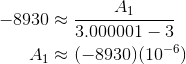 \begin{align*} -8930&\approx\frac{A_1}{3.000001-3} \\ A_1&\approx(-8930)(10^{-6}) \end{align*}
