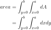 \begin{align*} area&=\int_{y=0}^{b}\int_{x=0}^{a}dA \\ &=\int_{y=0}^{b}\int_{x=0}^{a}dxdy \end{align*}