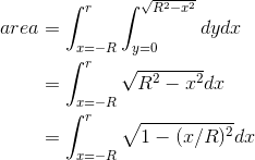\begin{align*} area&=\int_{x=-R}^{r}\int_{y=0}^{\sqrt{R^{2}-x^{2}}}dydx \\&=\int_{x=-R}^{r}\sqrt{R^{2}-x^{2}}dx \\&=\int_{x=-R}^{r}\sqrt{1-(x/R)^{2}}dx \end{align*}