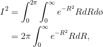 \begin{align*} I^{2}&=\int_{0 }^{2\pi }\int_{0 }^{\infty }e^{-R^{2}}RdRd\o \\&=2\pi \int_{0 }^{\infty }e^{-R^{2}}RdR, \end{align*}