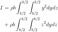 \begin{align*} I&=\rho b\int_{b/2}^{b/2}\int_{b/2}^{b/2}y^{2}dydz \\& +\rho b\int_{b/2}^{b/2}\int_{b/2}^{b/2}z^{2}dydz \end{align*}