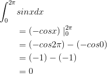 \begin{align*} \int_{0 }^{2\pi}&sinxdx \\&=(-cosx)\mid _{0 }^{2\pi } \\&=(-cos2\pi )-(-cos0) \\& =(-1)-(-1) \\&=0 \end{align*}