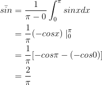 \begin{align*} \bar{sin}&=\frac{1}{\pi -0}\int_{0}^{\pi }sinxdx \\ &=\frac{1}{\pi}(-cosx)\mid _{0}^{\pi } \\ &=\frac{1}{\pi}[-cos\pi -(-cos0)] \\ &=\frac{2}{\pi} \end{align*}