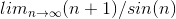 lim_{n\rightarrow \infty }\midsin(n+1)/sin(n)