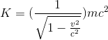 K=(\frac{1}{\sqrt{1-\frac{v^{2}}{c^{2}}}})mc^{2}