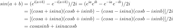 \begin{align*} sin(a+b)&=(e^{i(a+b)}-e^{-i(a+b)})/2i=(e^{ia}e^{ib}-e^{-ia}e^{-ib})/2i \\&=[(cosa+isina)(cosb+isinb)-(cosa-isina)(cosb-isinb)]/2i \\&=[(cosa+isina)(cosb+isinb)-(cosa-isina)(cosb-isinb)]/2i \\&=cosasinb+isinacosb \end{align*}