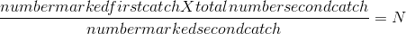 \frac{numbermarkedfirstcatchXtotalnumbersecondcatch}{number marked second catch} = N