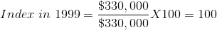 Index\ in\ 1999 =\frac{\$330,000}{\$330,000}X100 = 100