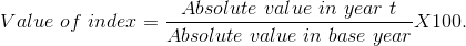 Value\ of\ index = \frac{Absolute\ value\ in\ year\ t }{Absolute\ value\ in\ base\ year }X100.