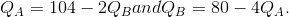 Q_A = 104 - 2Q_B and Q_B = 80 - 4Q_A.