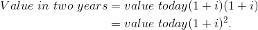 \begin{align*} Value\ in\ two\ years &= value\ today (1 + i) (1 + i) \\ &= value\ today (1 + i) ^{2}. \end{align*}