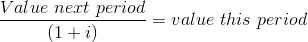 \frac{Value\ next\ period}{(1+i)} = value\ this\ period