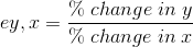 ey,x=\frac{\%\;change\; in\; y}{\% \;change \;in \;x}