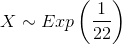X\sim Exp\left ( \frac{1}{22} \right )