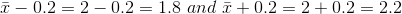 \bar{x}-0.2=2-0.2=1.8\ and\ \bar{x}+0.2=2+0.2=2.2